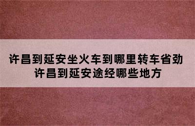 许昌到延安坐火车到哪里转车省劲 许昌到延安途经哪些地方